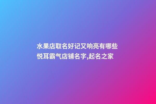 水果店取名好记又响亮有哪些 悦耳霸气店铺名字,起名之家-第1张-店铺起名-玄机派